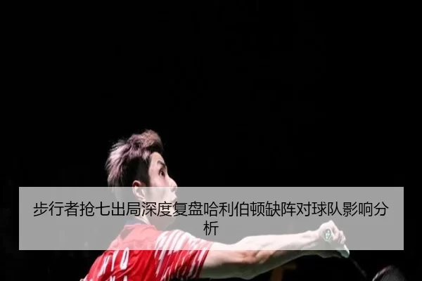 步行者抢七出局深度复盘哈利伯顿缺阵对球队影响分析